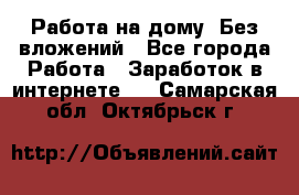 Работа на дому..Без вложений - Все города Работа » Заработок в интернете   . Самарская обл.,Октябрьск г.